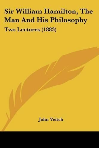 Sir William Hamilton, the Man and His Philosophy: Two Lectures (1883)