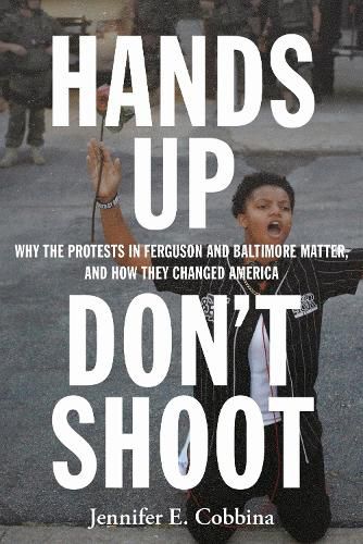 Cover image for Hands Up, Don't Shoot: Why the Protests in Ferguson and Baltimore Matter, and How They Changed America