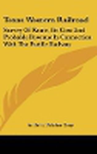 Cover image for Texas Western Railroad: Survey Of Route, Its Cost And Probable Revenue In Connection With The Pacific Railway