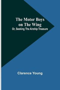 Cover image for The Motor Boys on the Wing; Or, Seeking the Airship Treasure