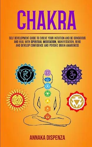 Cover image for Chakra: Self Development Guide to Evolve Your Intuition and Be Conscious and Heal With Spiritual Meditation, Manifestation, Reiki and Develop Confidence and Psychic Brain Awareness