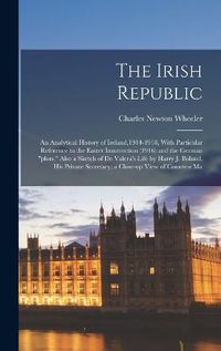 Cover image for The Irish Republic; an Analytical History of Ireland,1914-1918, With Particular Reference to the Easter Insurrection (1916) and the German "plots." Also a Sketch of De Valera's Life by Harry J. Boland, his Private Secretary; a Close-up View of Countess Ma