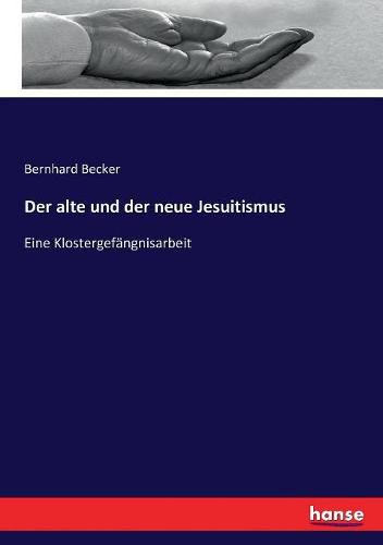 Der alte und der neue Jesuitismus: Eine Klostergefangnisarbeit