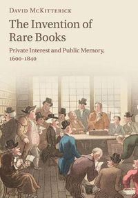 Cover image for The Invention of Rare Books: Private Interest and Public Memory, 1600-1840