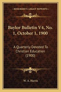 Cover image for Baylor Bulletin V4, No. 1, October 1, 1900: A Quarterly Devoted to Christian Education (1900)