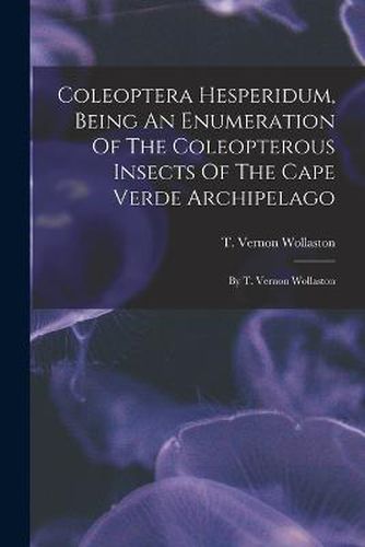 Cover image for Coleoptera Hesperidum, Being An Enumeration Of The Coleopterous Insects Of The Cape Verde Archipelago