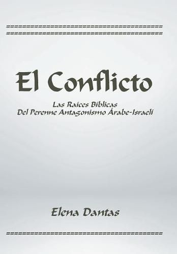 El Conflicto: Las Raices Biblicas Del Perenne Antagonismo Arabe-Israeli