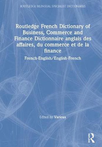 Routledge French Dictionary of Business, Commerce and Finance Dictionnaire anglais des affaires, du commerce et de la finance: French-English/English-French