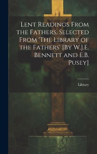 Cover image for Lent Readings From the Fathers, Selected From 'The Library of the Fathers' [By W.J.E. Bennett and E.B. Pusey]