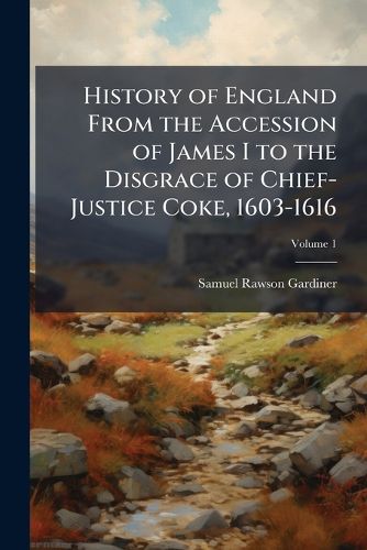Cover image for History of England from the Accession of James I to the Disgrace of Chief-Justice Coke, 1603-1616, Volume 1