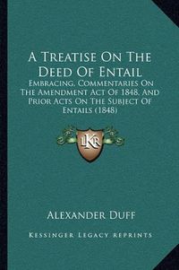 Cover image for A Treatise on the Deed of Entail: Embracing, Commentaries on the Amendment Act of 1848, and Prior Acts on the Subject of Entails (1848)