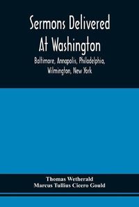 Cover image for Sermons Delivered At Washington, Baltimore, Annapolis, Philadelphia, Wilmington, New York