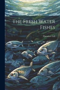 Cover image for The Fresh Water Fishes