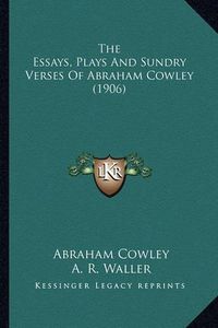 Cover image for The Essays, Plays and Sundry Verses of Abraham Cowley (1906)the Essays, Plays and Sundry Verses of Abraham Cowley (1906)