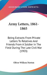 Cover image for Army Letters, 1861-1865: Being Extracts from Private Letters to Relatives and Friends from a Soldier in the Field During the Late Civil War (1903)