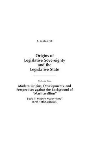 Origins of Legislative Sovereignty and the Legislative State: Volume Five, Modern Origins, Developments, and Perspectives against the Background of Machiavellism^LBook II: Modern Major Isms (17th-18th Centuries)