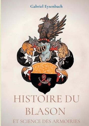 Cover image for Histoire du Blason et science des armoiries: Traite d'heraldique appliquee, suivi du Dictionnaire heraldique