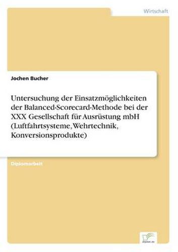 Cover image for Untersuchung der Einsatzmoeglichkeiten der Balanced-Scorecard-Methode bei der XXX Gesellschaft fur Ausrustung mbH (Luftfahrtsysteme, Wehrtechnik, Konversionsprodukte)