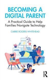 Cover image for Becoming a Digital Parent: A Practical Guide to Help Families Navigate Technology