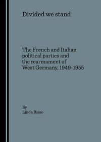 Cover image for Divided we stand: The French and Italian political parties and the rearmament of West Germany, 1949-1955