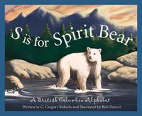 Cover image for S Is for Spirit Bear: A British Columbia Alphabet