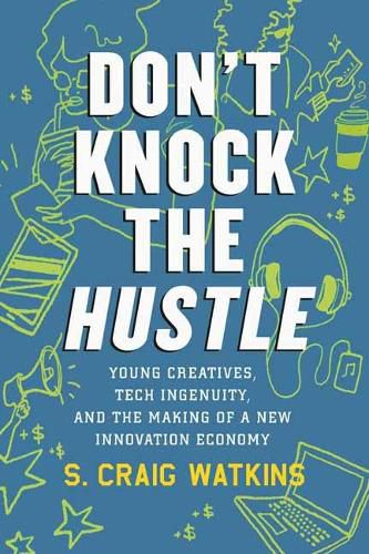 Don't Knock the Hustle: Young Creatives, Tech Ingenuity, and the Making of a New Innovation Economy