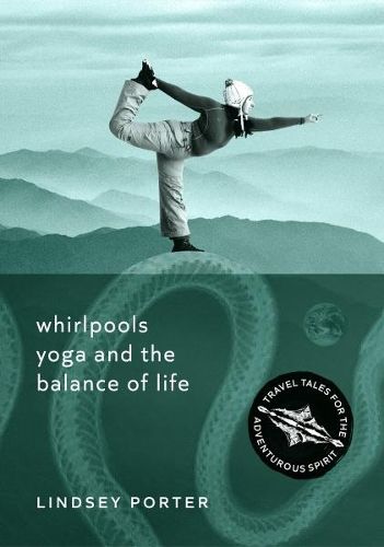 Cover image for Whirlpools, Yoga and the Balance of Life: Travel Tales for the Adventurous Spirit