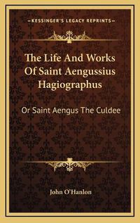 Cover image for The Life and Works of Saint Aengussius Hagiographus: Or Saint Aengus the Culdee