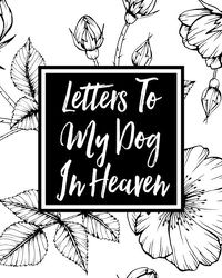 Cover image for Letters to My Dog in Heaven: Pet Loss Grief - Heartfelt Loss - Bereavement Gift - Best Friend - Dog Lovers