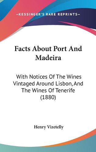 Cover image for Facts about Port and Madeira: With Notices of the Wines Vintaged Around Lisbon, and the Wines of Tenerife (1880)