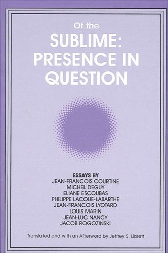 Of the Sublime: Presence in Question: Essays by Jean-Francois Courtine, Michel Deguy, Eliane Escoubas, Philippe Lacoue-Labarthe, Jean-Francois Lyotard, Louis Marin, Jean-Luc Nancy, and Jacob Rogozinski