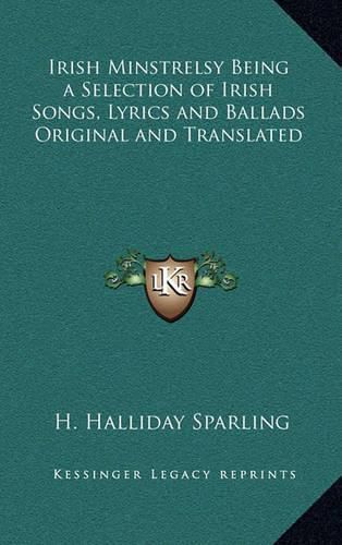 Cover image for Irish Minstrelsy Being a Selection of Irish Songs, Lyrics and Ballads Original and Translated