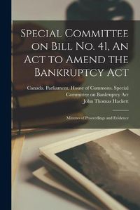 Cover image for Special Committee on Bill No. 41, An Act to Amend the Bankruptcy Act: Minutes of Proceedings and Evidence