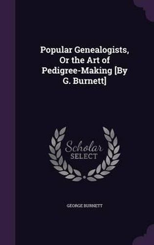 Popular Genealogists, or the Art of Pedigree-Making [By G. Burnett]