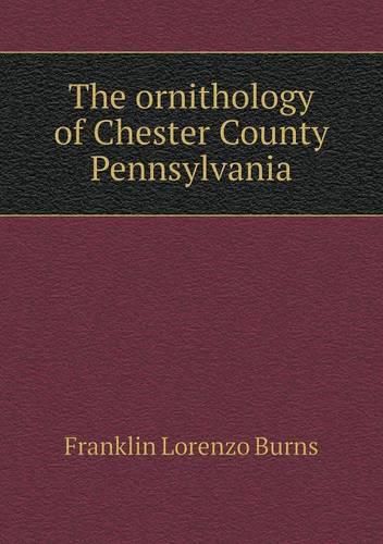 The ornithology of Chester County Pennsylvania