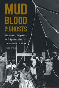 Cover image for Mud, Blood, and Ghosts: Populism, Eugenics, and Spiritualism in the American West