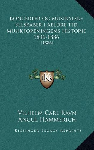 Cover image for Koncerter Og Musikalske Selskaber I Aeldre Tid Musikforeningens Historie 1836-1886: 1886