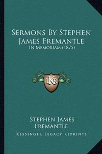 Cover image for Sermons by Stephen James Fremantle: In Memoriam (1875)