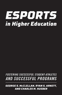 Cover image for Esports in Higher Education: Fostering Successful Student-Athletes and Successful Programs