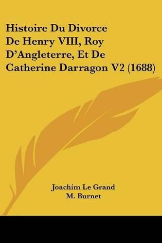 Histoire Du Divorce de Henry VIII, Roy D'Angleterre, Et de Catherine Darragon V2 (1688)