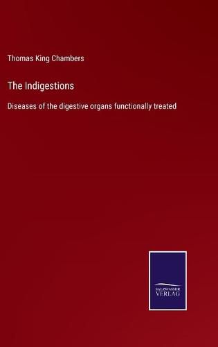 Cover image for The Indigestions: Diseases of the digestive organs functionally treated