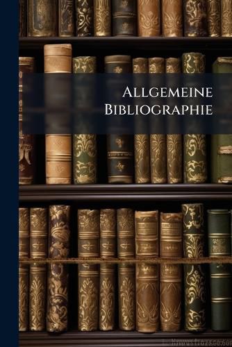Cover image for Allgemeine Bibliographie: Monatl. Verzeichnis Der Wichtigern Neuen Erscheinungen Der Dt. U. Ausl ND. Literatur