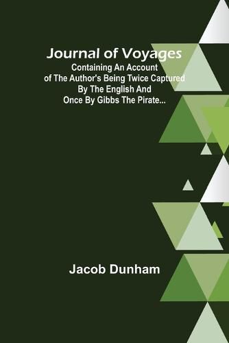 Cover image for Journal of Voyages; Containing an Account of the Author's being Twice Captured by the English and Once by Gibbs the Pirate...