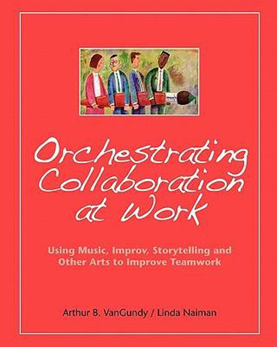 Cover image for Orchestrating Collaboration at Work: Using Music, Improv, Storytelling, and Other Arts to Improve Teamwork