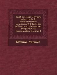 Cover image for Trait Pratique D'Hygi Ne Industrielle Et Administrative: Comprenant L' Tude Des Tablissements Insalubres, Dangereux Et Incommodes, Volume 1