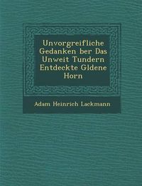 Cover image for Unvorgreifliche Gedanken Ber Das Unweit Tundern Entdeckte G Ldene Horn