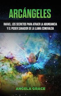 Cover image for Arcangeles: Rafael, los secretos para atraer la abundancia y el poder sanador de la llama esmeralda