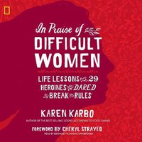 Cover image for In Praise of Difficult Women: Life Lessons from 29 Heroines Who Dared to Break the Rules