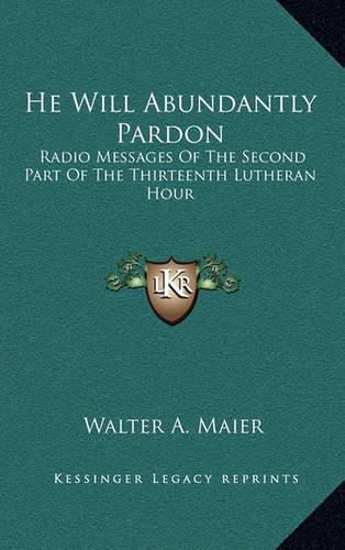 Cover image for He Will Abundantly Pardon: Radio Messages of the Second Part of the Thirteenth Lutheran Hour