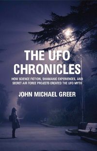 Cover image for The UFO Chronicles: How Science Fiction, Shamanic Experiences, and Secret Air Force Projects Created the UFO Myth